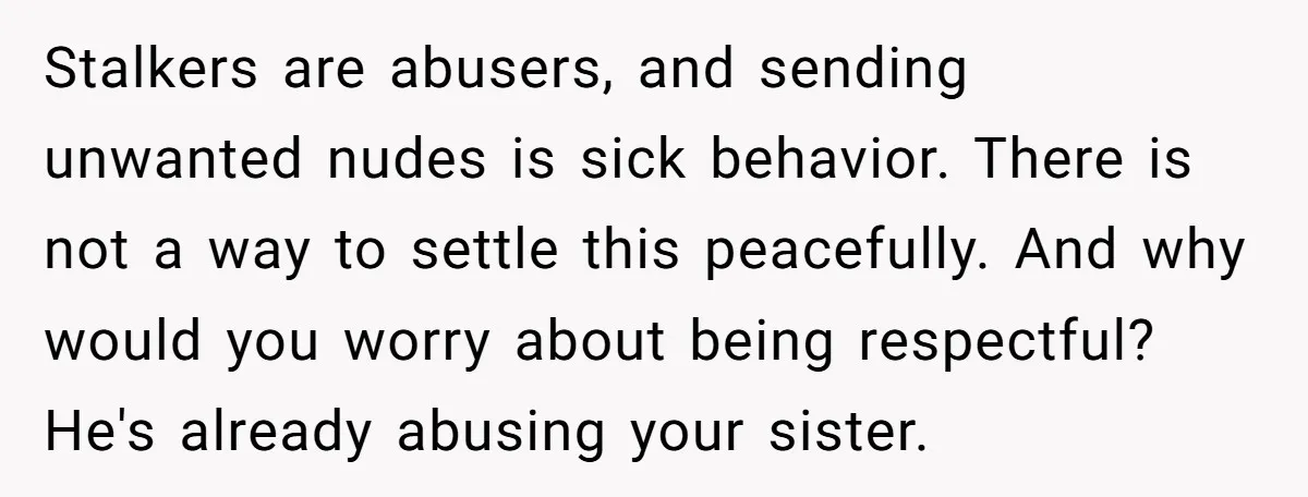 Stalkers are abusers, and sending unwanted nudes is sick behavior. There is not a way to settle this peacefully. And why would you worry about being respectful? He's already abusing...