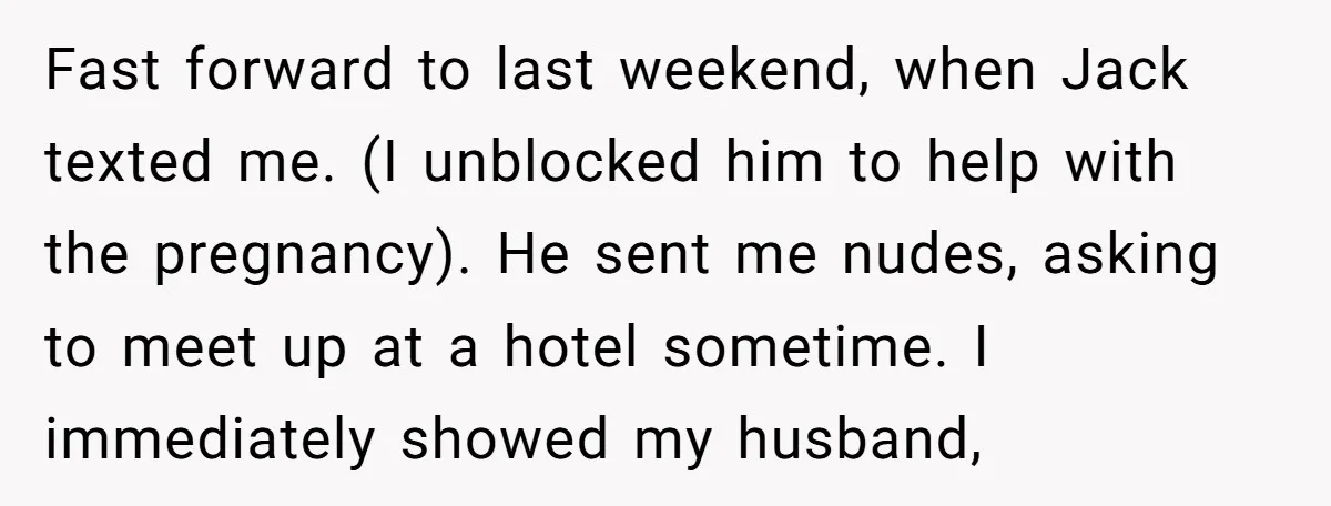 Fast forward to last weekend, when Jack texted me. (I unblocked him to help with the pregnancy). He sent me nudes, asking to meet up at a hotel sometime. I...