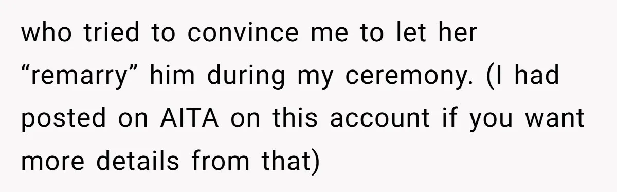 who tried to convince me to let her “remarry” him during my ceremony. (I had posted on AITA on this account if you want more details from that)