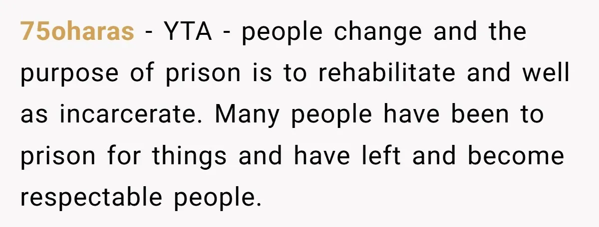 75oharas − YTA - people change and the purpose of prison is to rehabilitate and well as incarcerate. Many people have been to prison for things and have left and...