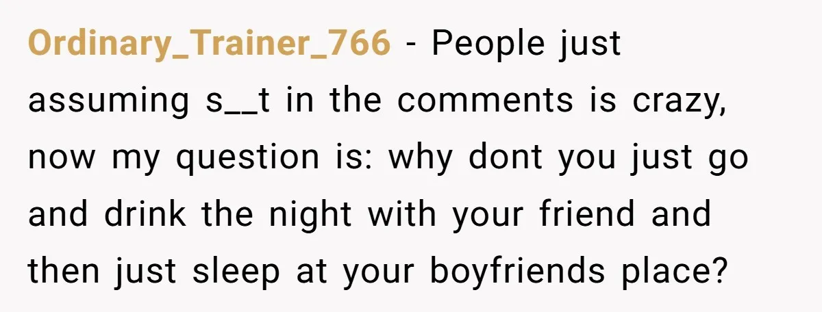 Ordinary_Trainer_766 − People just assuming s__t in the comments is crazy, now my question is: why dont you just go and drink the night with your friend and then just...