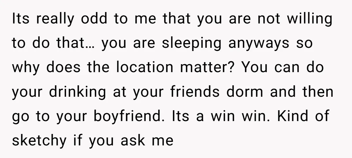Its really odd to me that you are not willing to do that… you are sleeping anyways so why does the location matter? You can do your drinking at your...
