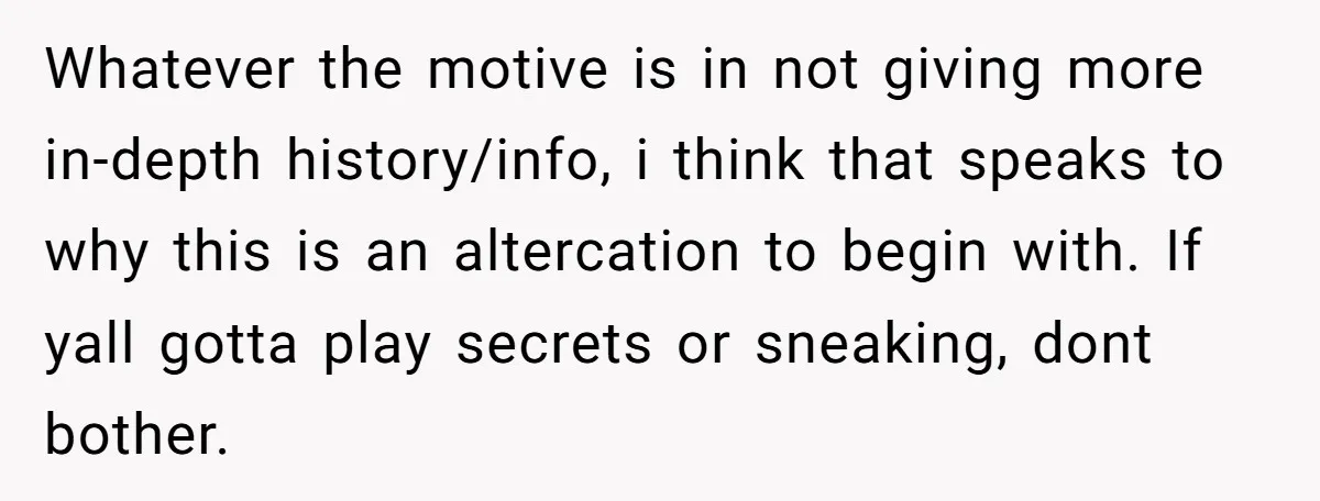 Whatever the motive is in not giving more in-depth history/info, i think that speaks to why this is an altercation to begin with. If yall gotta play secrets or sneaking,...