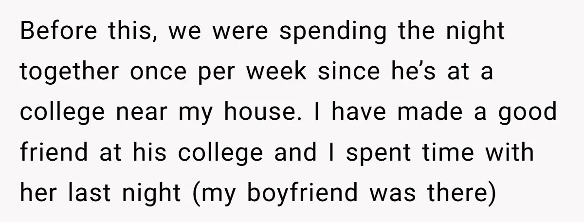 Before this, we were spending the night together once per week since he’s at a college near my house. I have made a good friend at his college and I...