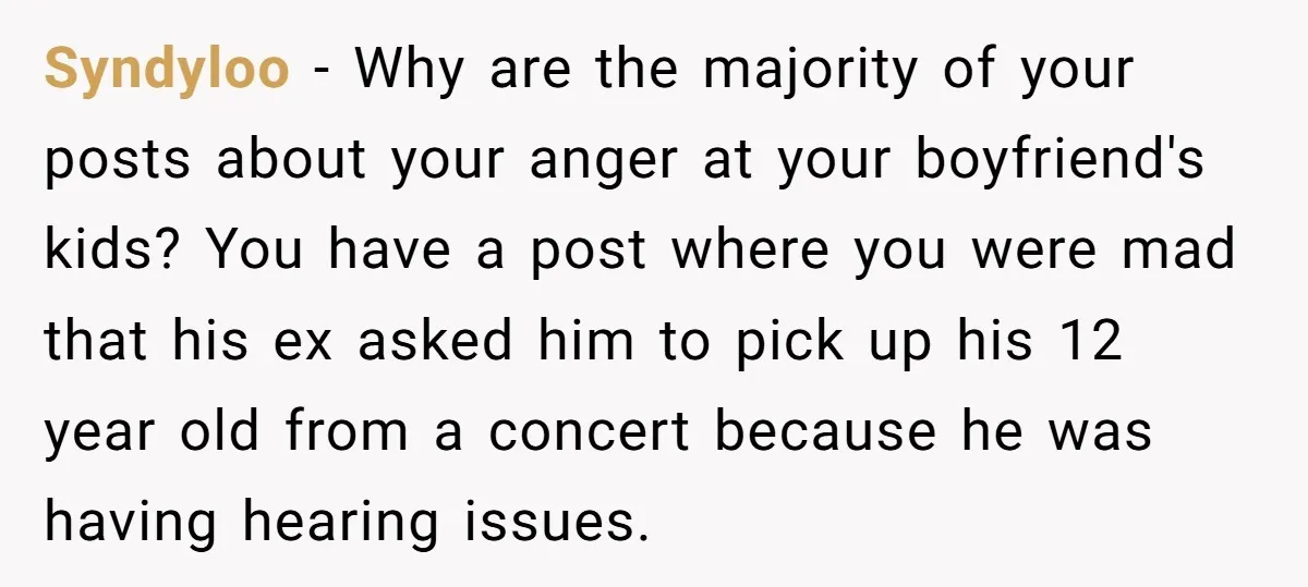 Syndyloo − Why are the majority of your posts about your anger at your boyfriend's kids? You have a post where you were mad that his ex asked him to...