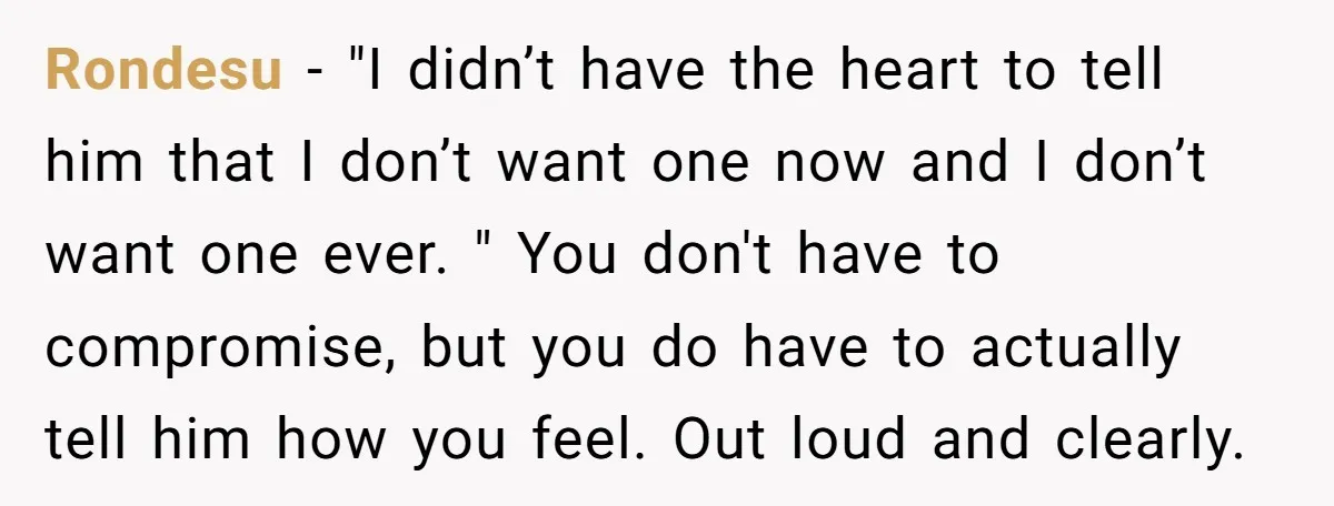 Rondesu − "I didn’t have the heart to tell him that I don’t want one now and I don’t want one ever. " You don't have to compromise, but you...