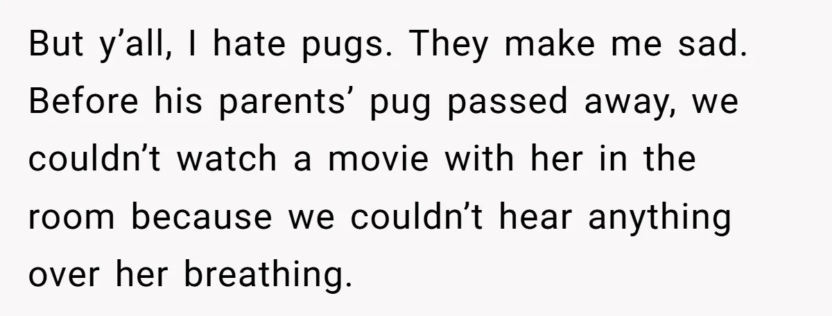 But y’all, I hate pugs. They make me sad. Before his parents’ pug passed away, we couldn’t watch a movie with her in the room because we couldn’t hear anything...