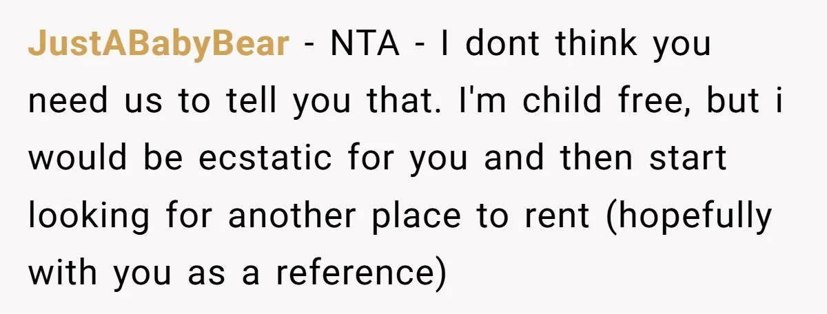 JustABabyBear − NTA - I dont think you need us to tell you that. I'm child free, but i would be ecstatic for you and then start looking for another...