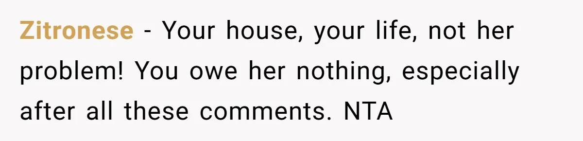 Zitronese − Your house, your life, not her problem! You owe her nothing, especially after all these comments. NTA