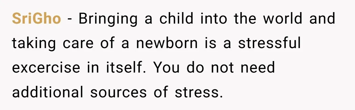 SriGho − Bringing a child into the world and taking care of a newborn is a stressful excercise in itself. You do not need additional sources of stress.