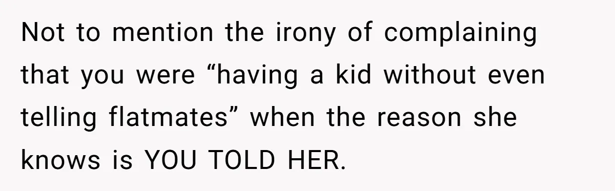 Not to mention the irony of complaining that you were “having a kid without even telling flatmates” when the reason she knows is YOU TOLD HER.