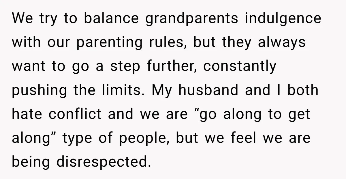We try to balance grandparents indulgence with our parenting rules, but they always want to go a step further, constantly pushing the limits. My husband and I both hate conflict...