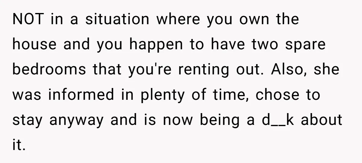 NOT in a situation where you own the house and you happen to have two spare bedrooms that you're renting out. Also, she was informed in plenty of time, chose...