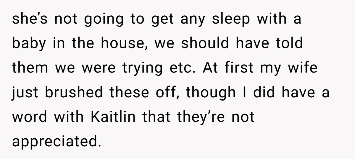she’s not going to get any sleep with a baby in the house, we should have told them we were trying etc. At first my wife just brushed these off,...