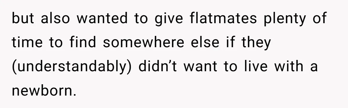 but also wanted to give flatmates plenty of time to find somewhere else if they (understandably) didn’t want to live with a newborn.