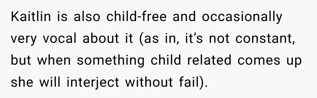 Kaitlin is also child-free and occasionally very vocal about it (as in, it’s not constant, but when something child related comes up she will interject without fail).