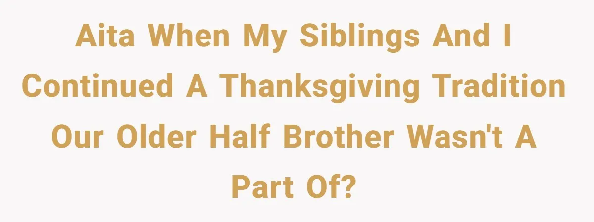 AITA when my siblings and I continued a Thanksgiving tradition our older half brother wasn't a part of?