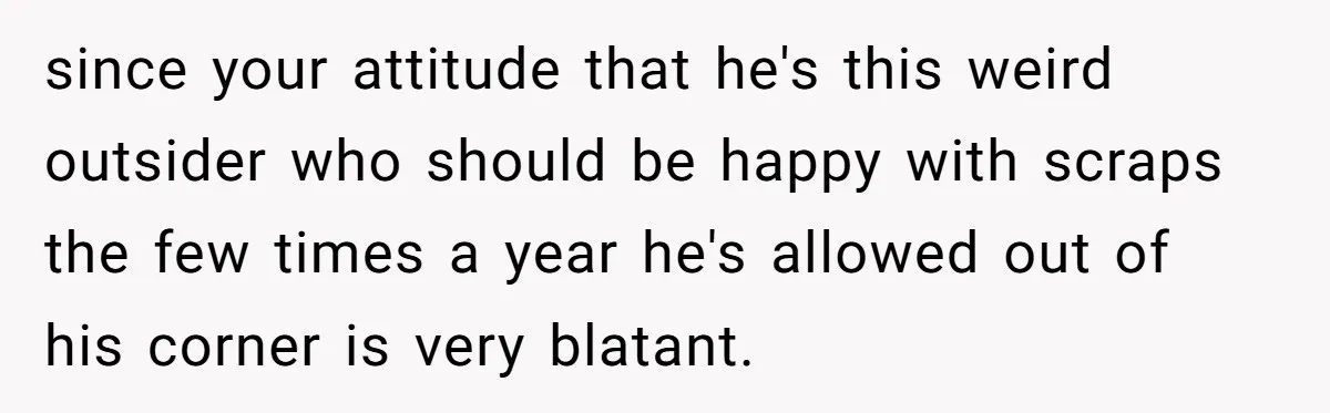 since your attitude that he's this weird outsider who should be happy with scraps the few times a year he's allowed out of his corner is very blatant.