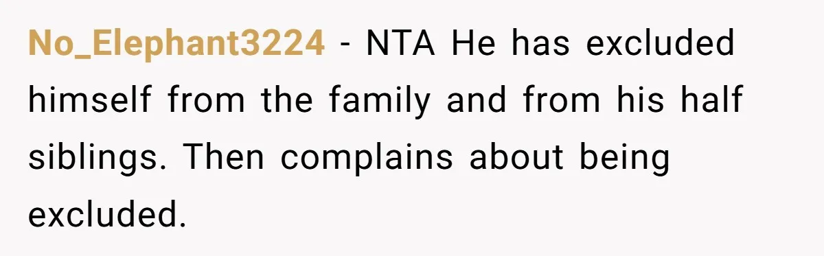 No_Elephant3224 − NTA He has excluded himself from the family and from his half siblings. Then complains about being excluded.