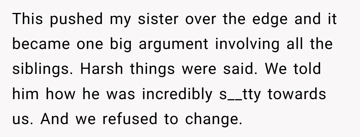 This pushed my sister over the edge and it became one big argument involving all the siblings. Harsh things were said. We told him how he was incredibly s__tty towards...
