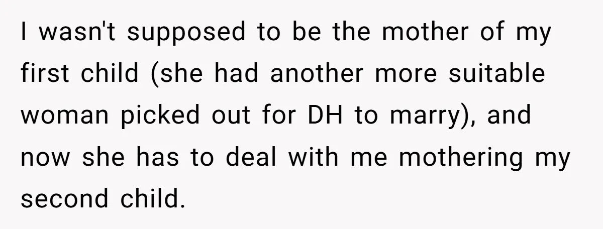 I wasn't supposed to be the mother of my first child (she had another more suitable woman picked out for DH to marry), and now she has to deal with...