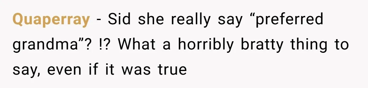 Quaperray − Sid she really say “preferred grandma”? !? What a horribly bratty thing to say, even if it was true