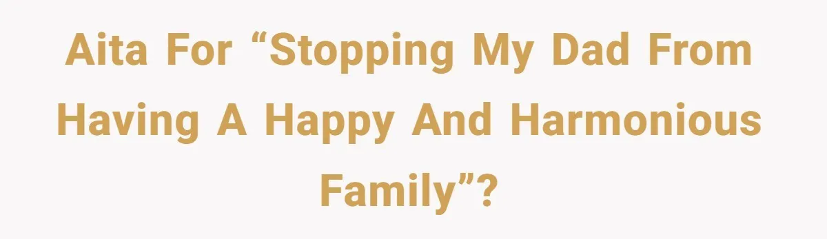 AITA for “stopping my dad from having a happy and harmonious family”?