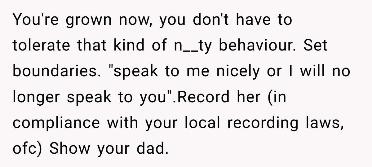You're grown now, you don't have to tolerate that kind of n__ty behaviour. Set boundaries. "speak to me nicely or I will no longer speak to you".Record her (in compliance...