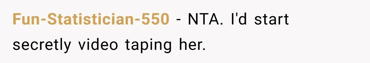Fun-Statistician-550 − NTA. I'd start secretly video taping her.