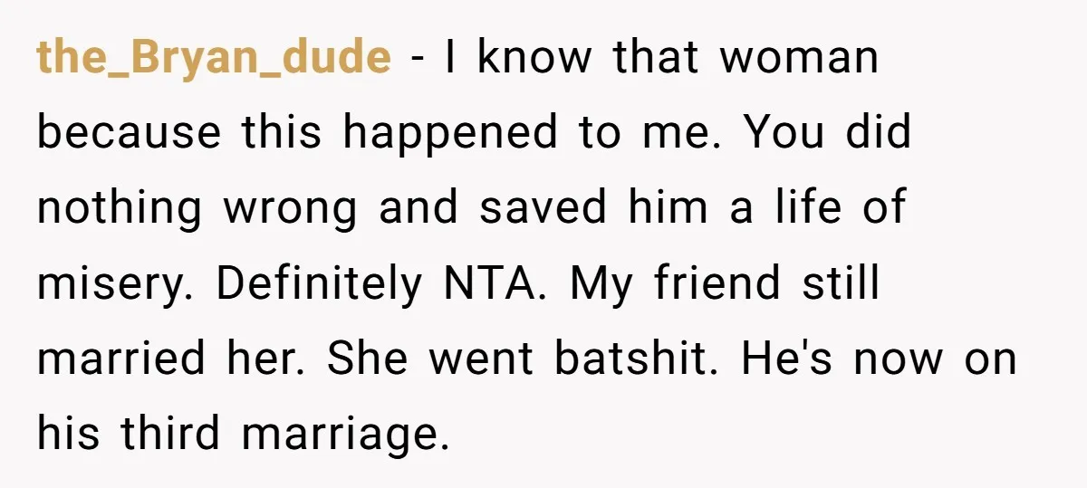 the_Bryan_dude − I know that woman because this happened to me. You did nothing wrong and saved him a life of misery. Definitely NTA. My friend still married her. She...