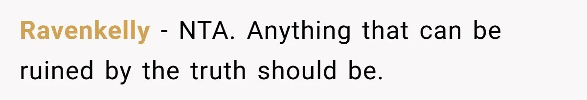 Ravenkelly − NTA. Anything that can be ruined by the truth should be.