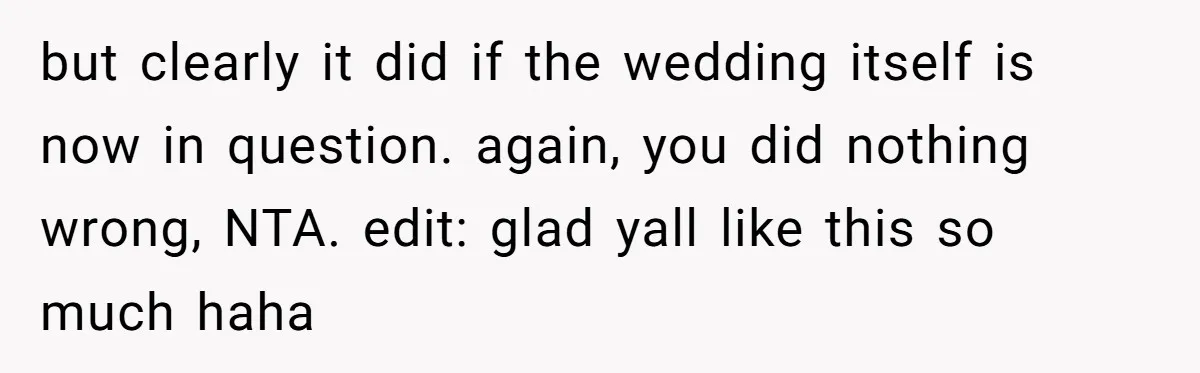 but clearly it did if the wedding itself is now in question. again, you did nothing wrong, NTA. edit: glad yall like this so much haha