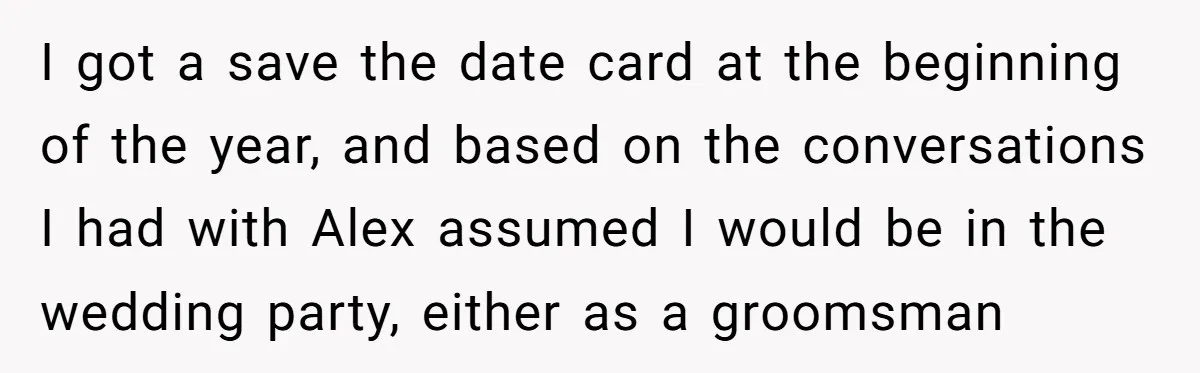 I got a save the date card at the beginning of the year, and based on the conversations I had with Alex assumed I would be in the wedding party,...