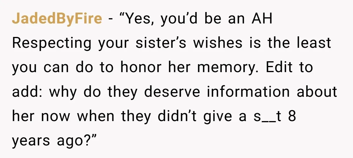 JadedByFire − “Yes, you’d be an AH Respecting your sister’s wishes is the least you can do to honor her memory. Edit to add: why do they deserve information about...