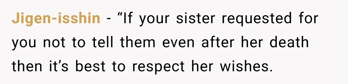 Jigen-isshin − “If your sister requested for you not to tell them even after her death then it’s best to respect her wishes.