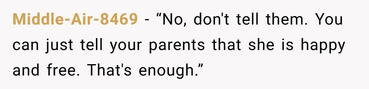 Middle-Air-8469 − “No, don't tell them. You can just tell your parents that she is happy and free. That's enough.”
