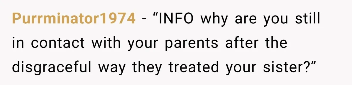 Purrminator1974 − “INFO why are you still in contact with your parents after the disgraceful way they treated your sister?”