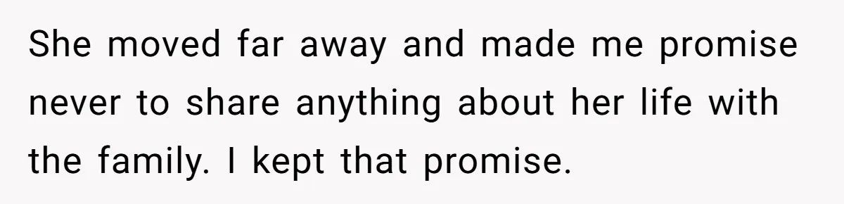 She moved far away and made me promise never to share anything about her life with the family. I kept that promise.