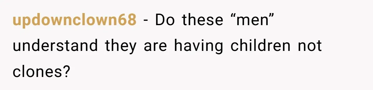 updownclown68 − Do these “men” understand they are having children not clones?