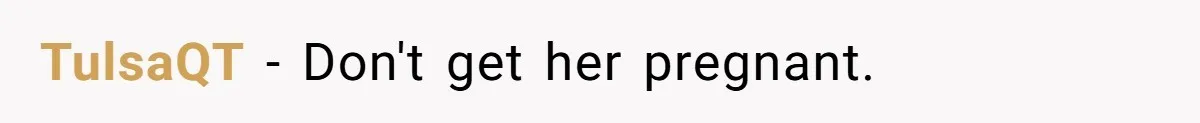 TulsaQT − Don't get her pregnant.