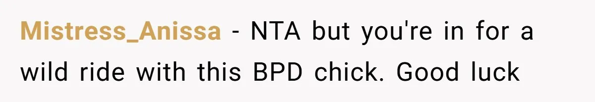 Mistress_Anissa − NTA but you're in for a wild ride with this BPD chick. Good luck