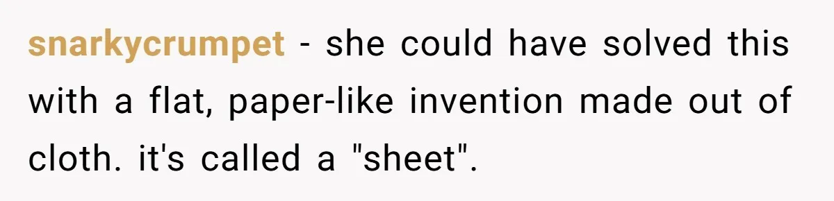 snarkycrumpet − she could have solved this with a flat, paper-like invention made out of cloth. it's called a "sheet".