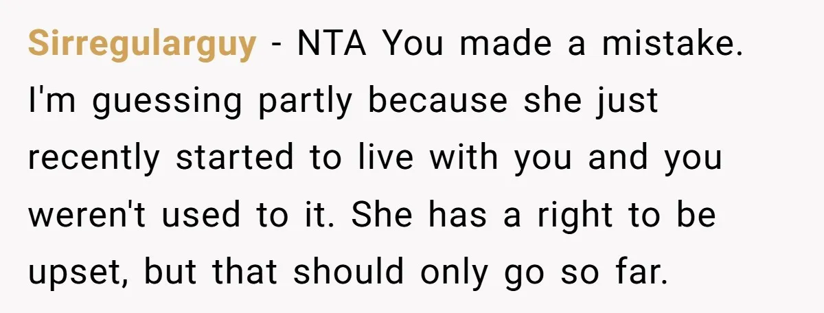 Sirregularguy − NTA You made a mistake. I'm guessing partly because she just recently started to live with you and you weren't used to it. She has a right to...