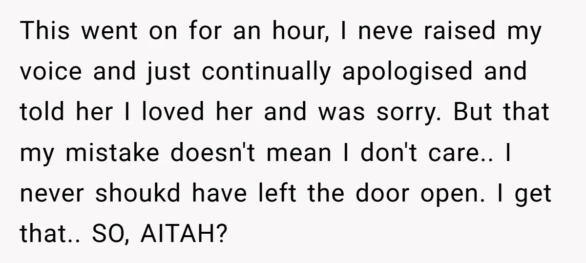 This went on for an hour, I neve raised my voice and just continually apologised and told her I loved her and was sorry. But that my mistake doesn't mean...