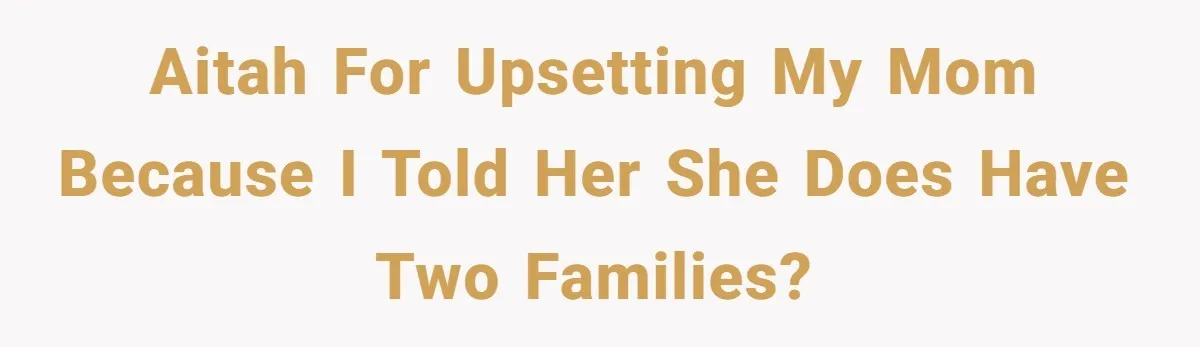 AITAH for upsetting my mom because I told her she does have two families?