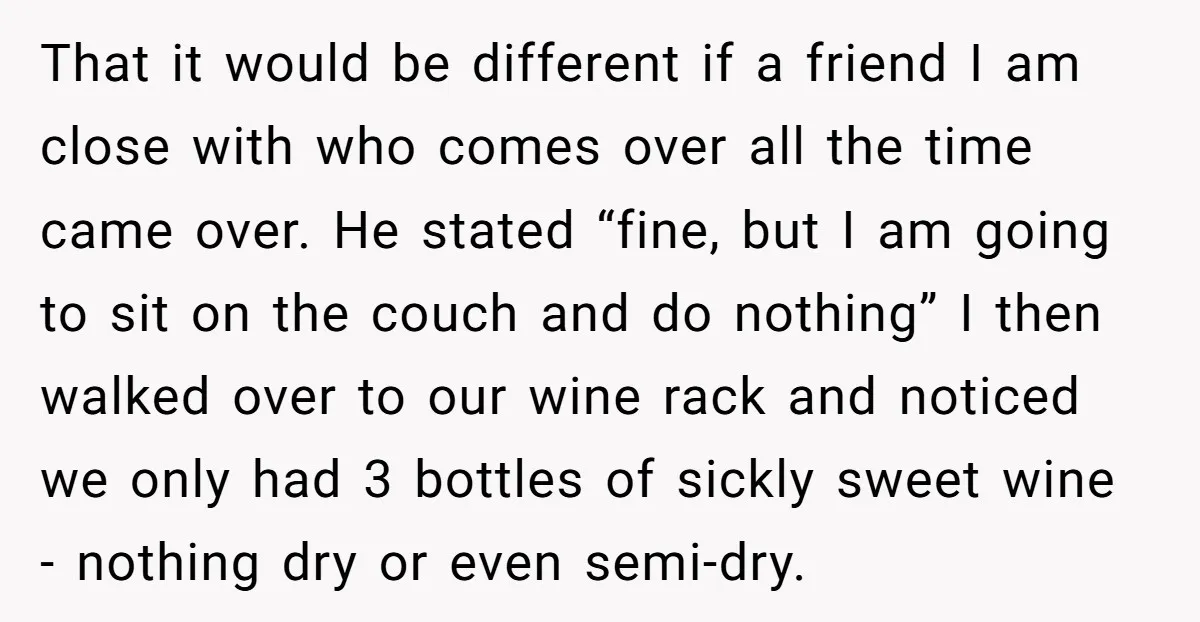 That it would be different if a friend I am close with who comes over all the time came over. He stated “fine, but I am going to sit on...