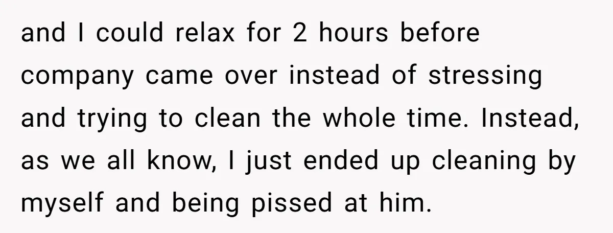and I could relax for 2 hours before company came over instead of stressing and trying to clean the whole time. Instead, as we all know, I just ended up...