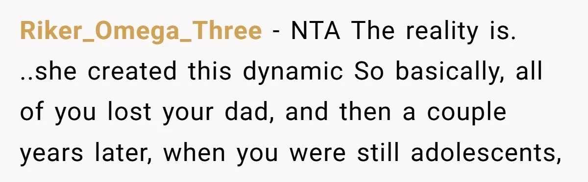 Riker_Omega_Three − NTA The reality is. ..she created this dynamic So basically, all of you lost your dad, and then a couple years later, when you were still adolescents,