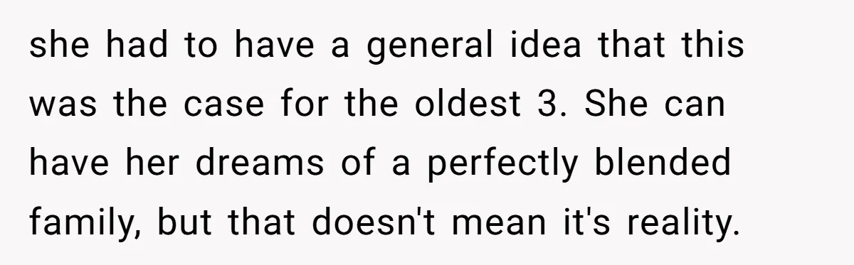 she had to have a general idea that this was the case for the oldest 3. She can have her dreams of a perfectly blended family, but that doesn't mean...