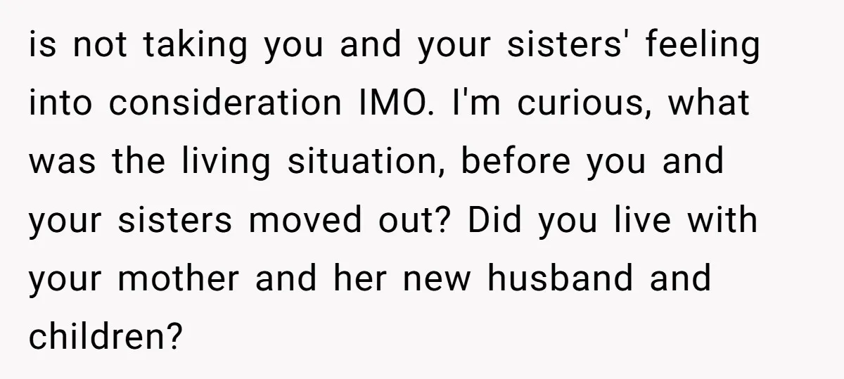 is not taking you and your sisters' feeling into consideration IMO. I'm curious, what was the living situation, before you and your sisters moved out? Did you live with your...
